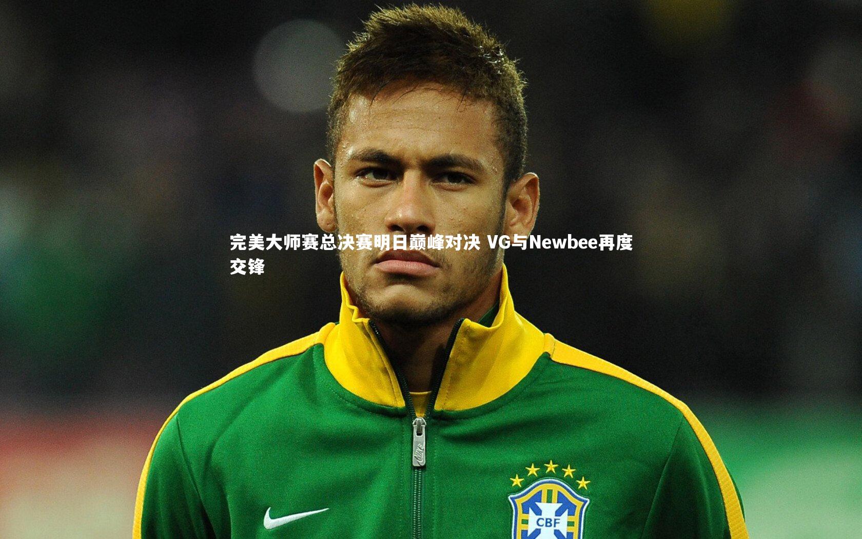 金年会官网-完美大师赛总决赛明日巅峰对决 VG与Newbee再度交锋
