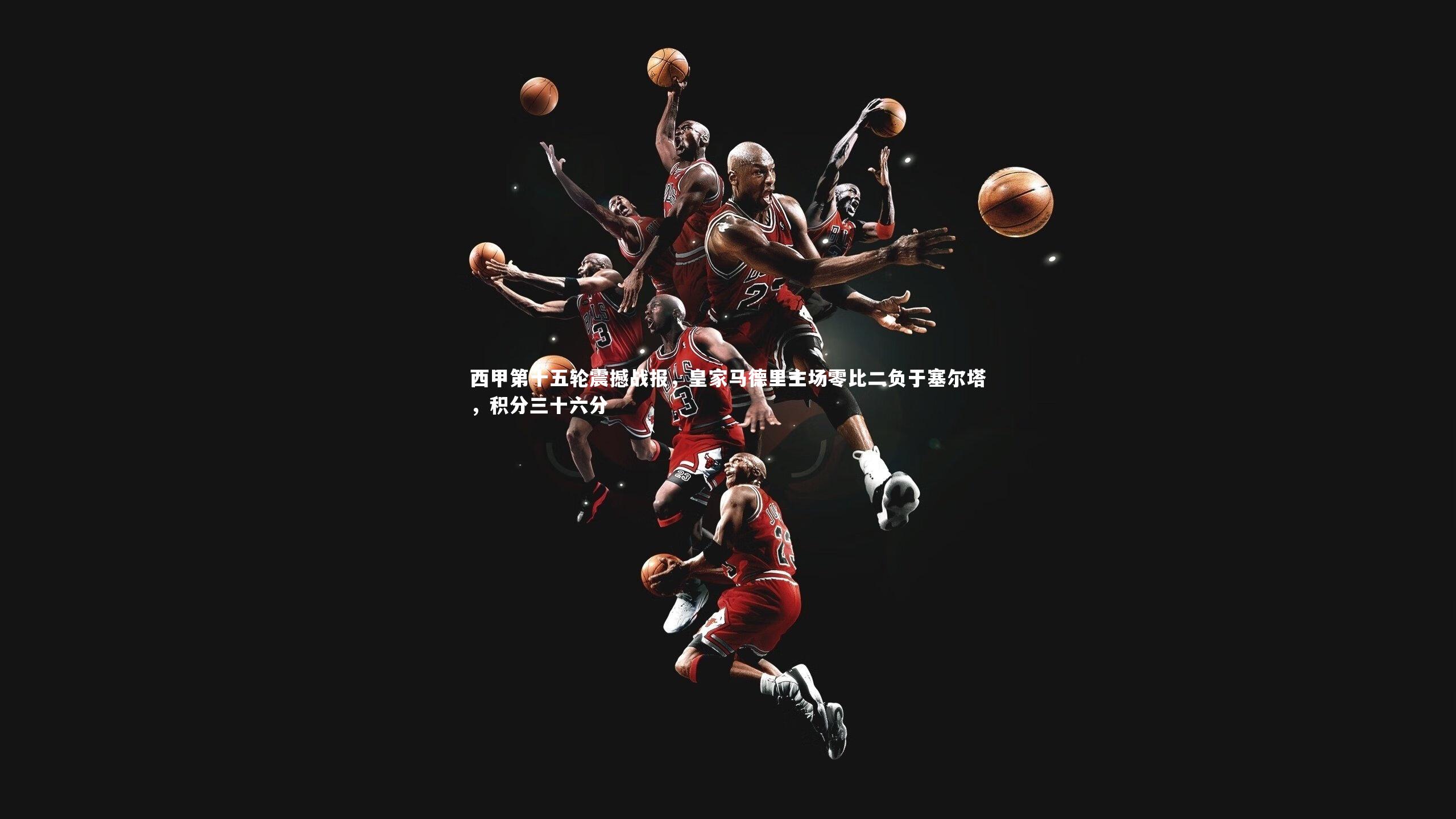 西甲第十五轮震撼战报,皇家马德里主场零比二负于塞尔塔,积分三十六分