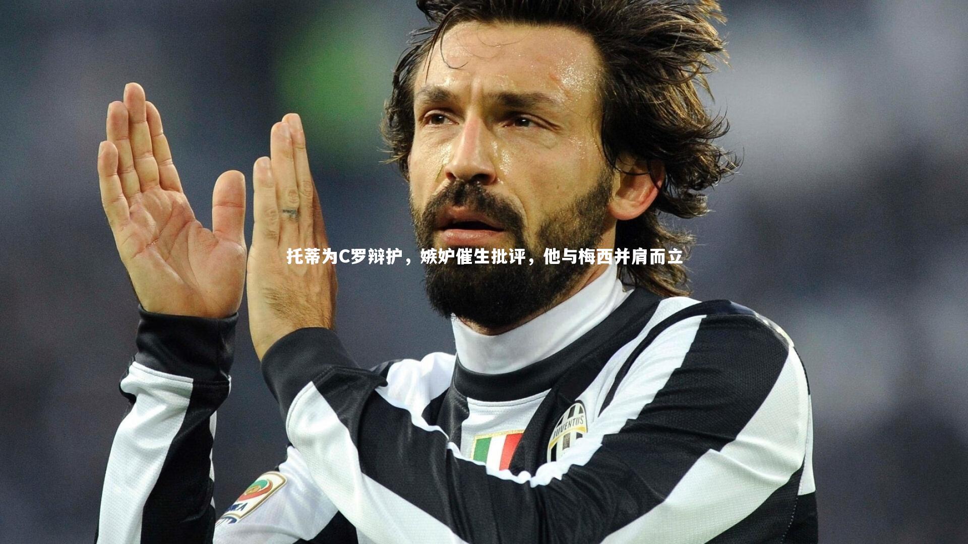 托蒂为C罗辩护,嫉妒催生批评,他与梅西并肩而立