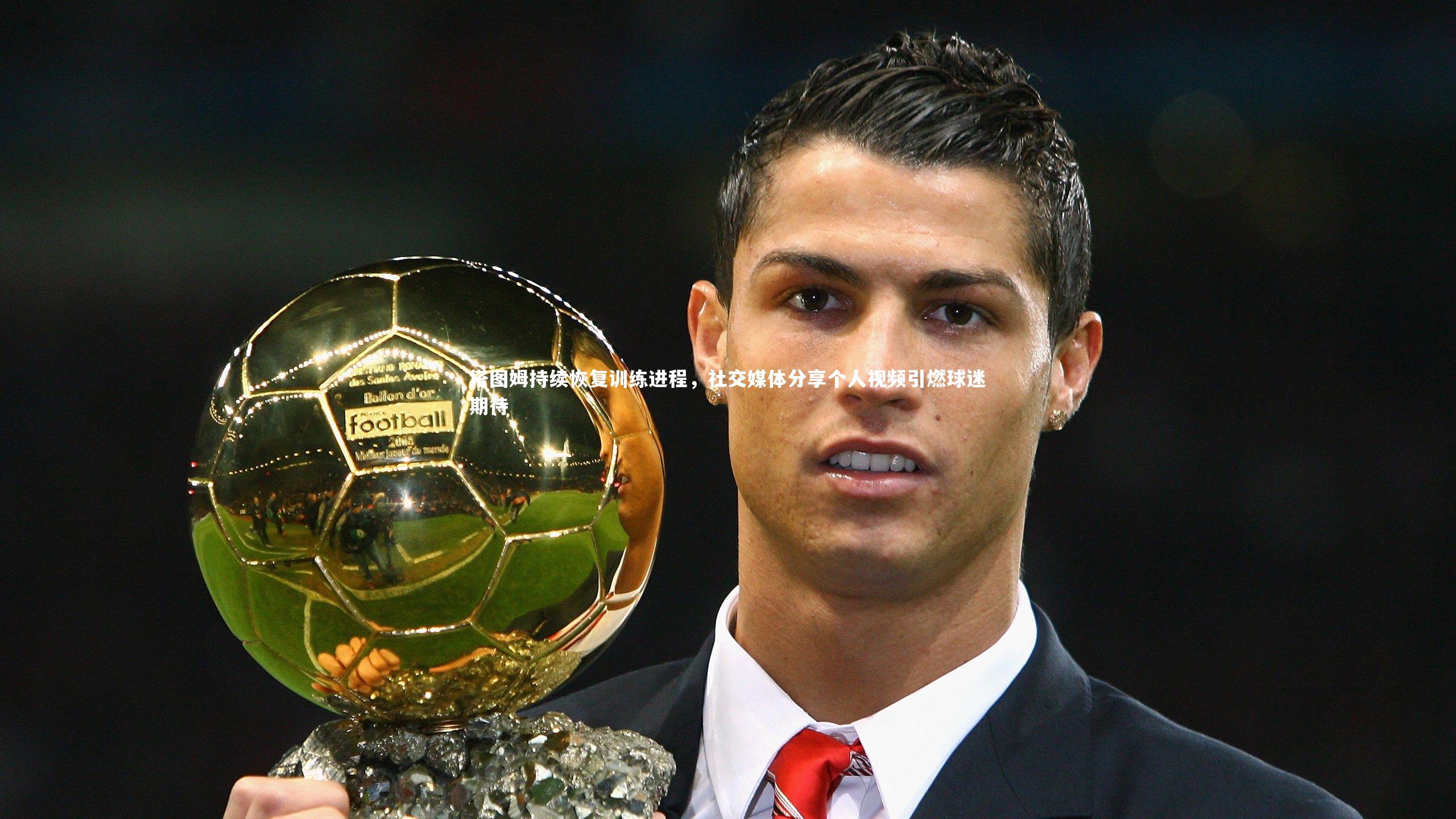 塔图姆持续恢复训练进程,社交媒体分享个人视频引燃球迷期待