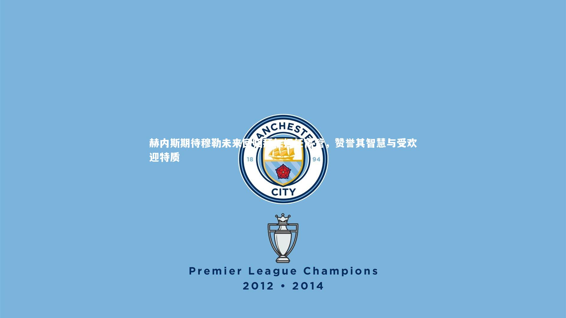 赫内斯期待穆勒未来回归拜仁担任高管,赞誉其智慧与受欢迎特质