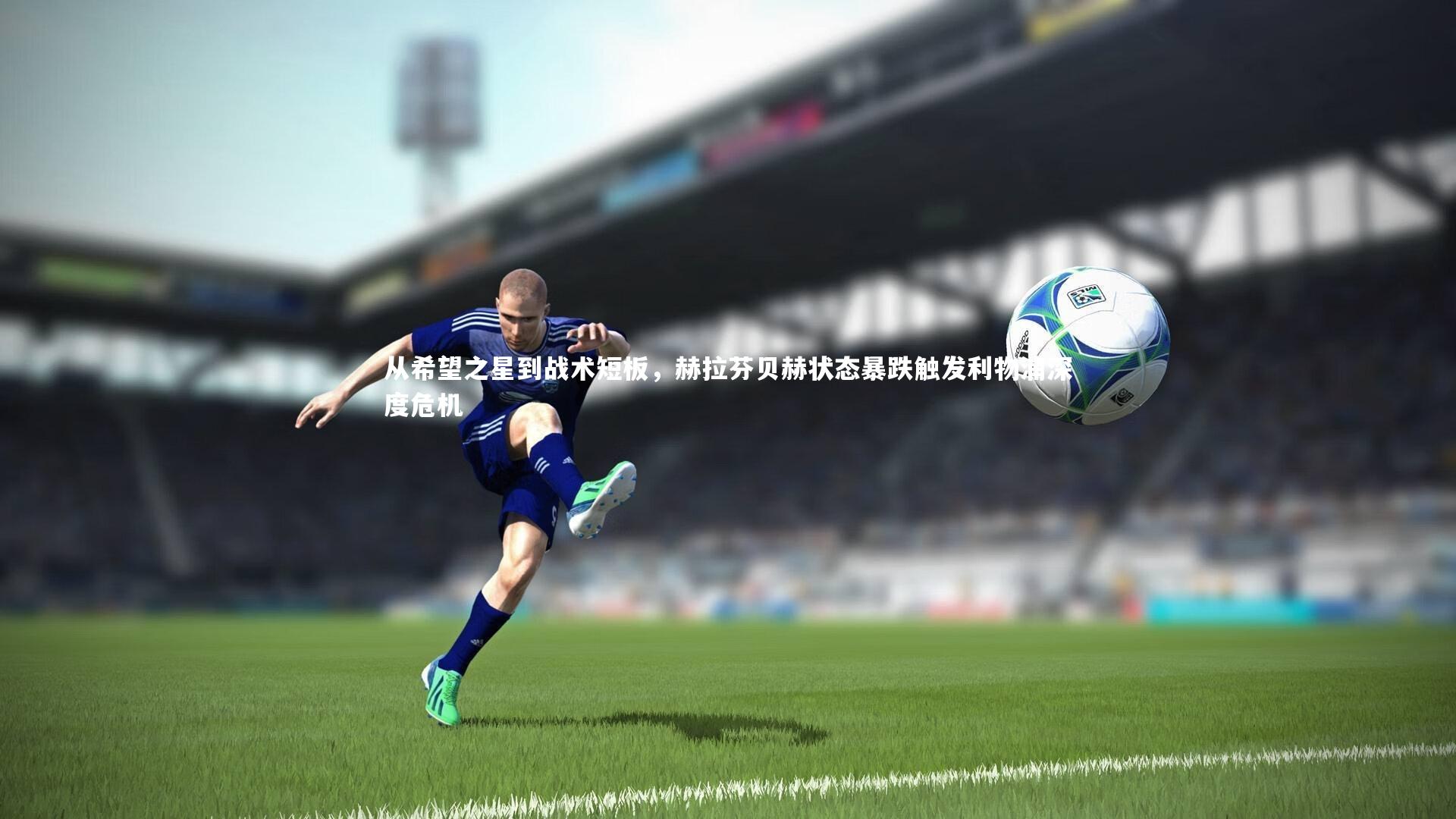 从希望之星到战术短板,赫拉芬贝赫状态暴跌触发利物浦深度危机