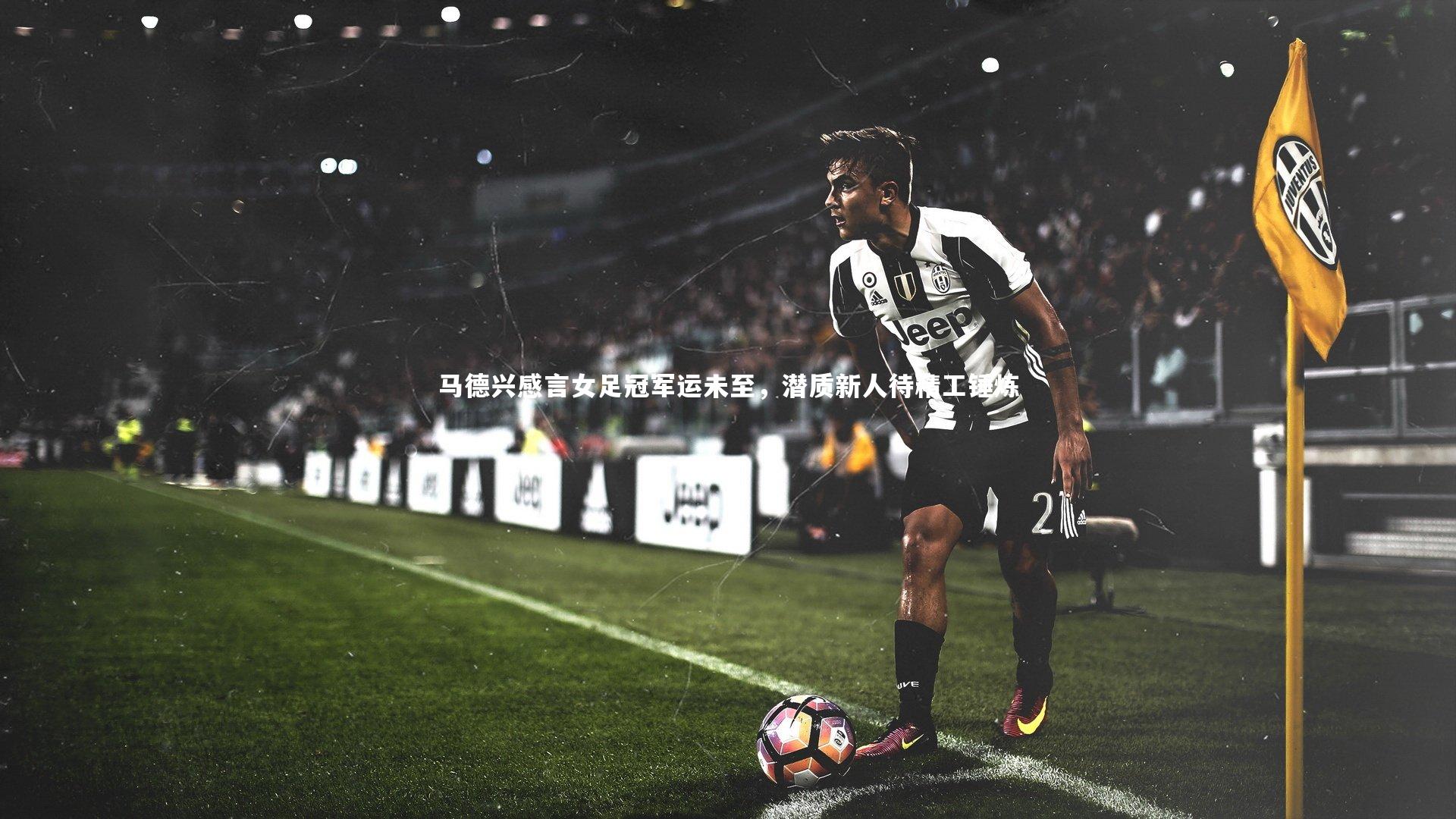 马德兴感言女足冠军运未至,潜质新人待精工锤炼