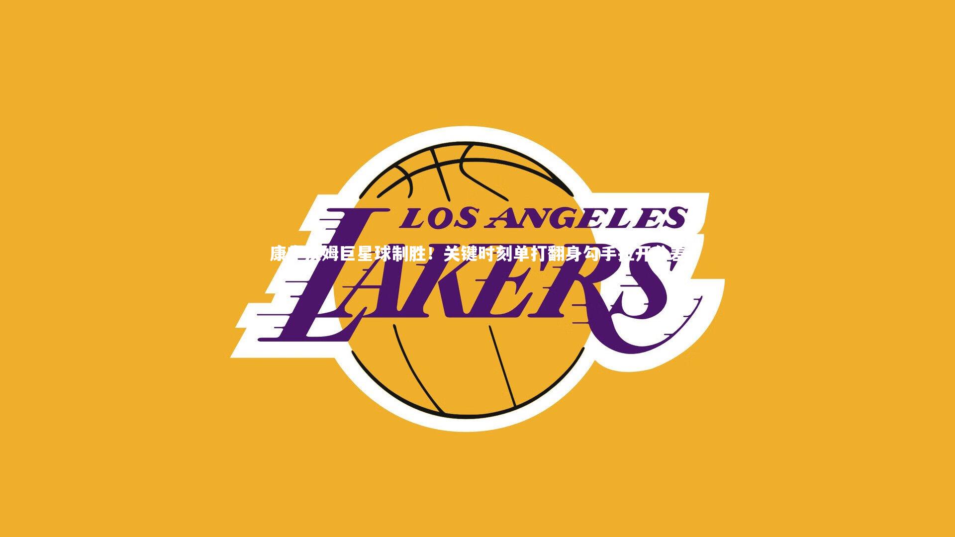 金年会|康宁汉姆巨星球制胜！关键时刻单打翻身勾手拉开分差