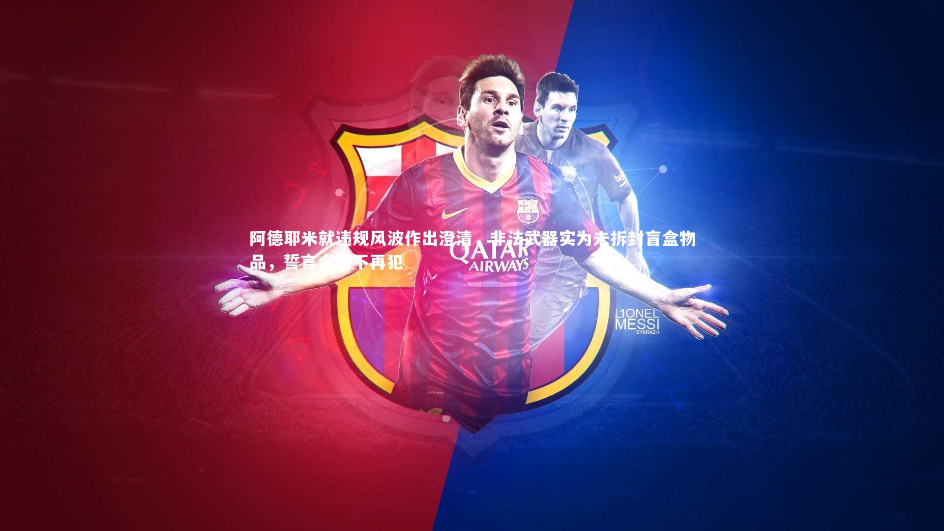 阿德耶米就违规风波作出澄清,非法武器实为未拆封盲盒物品,誓言今后不再犯